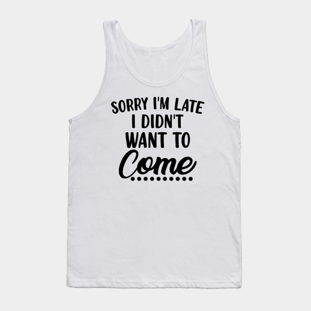 Sorry I'm Late I Didn't Want To Come. Funny Sarcastic Quote. Tank Top by That Cheeky Tee